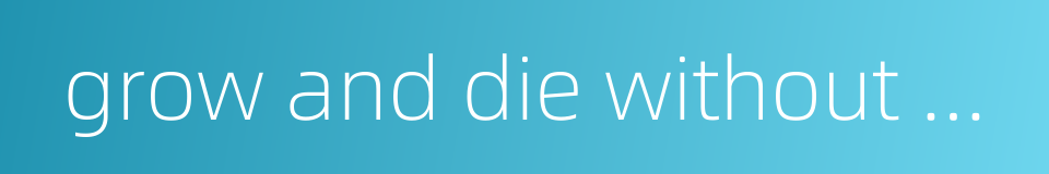 grow and die without outside interference的同义词