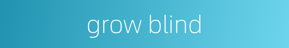 grow blind的同义词