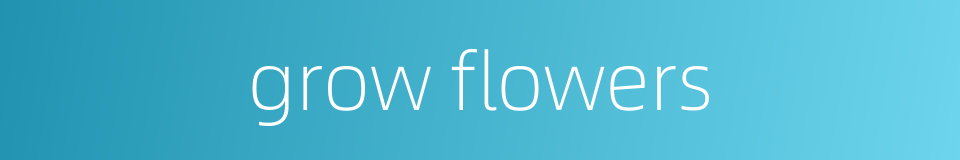 grow flowers的同义词