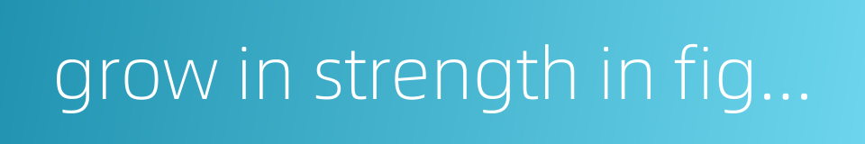 grow in strength in fighting的同义词