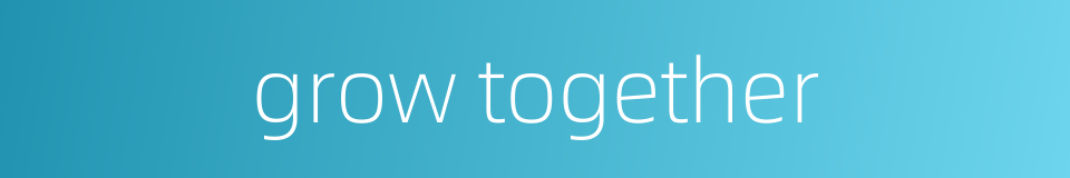 grow together的同义词