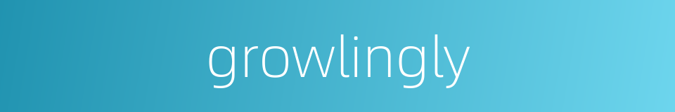 growlingly的同义词