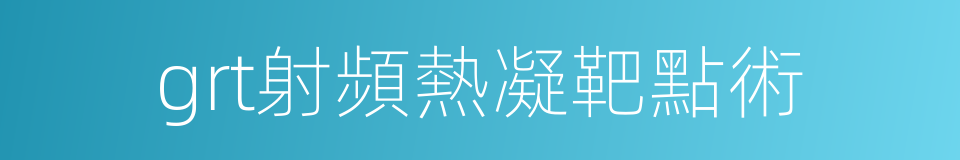 grt射頻熱凝靶點術的同義詞