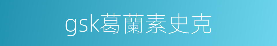gsk葛蘭素史克的同義詞
