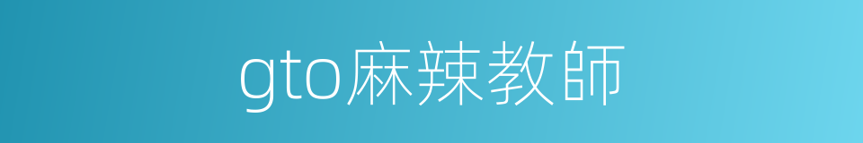 gto麻辣教師的同義詞