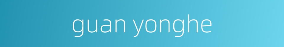 guan yonghe的同义词
