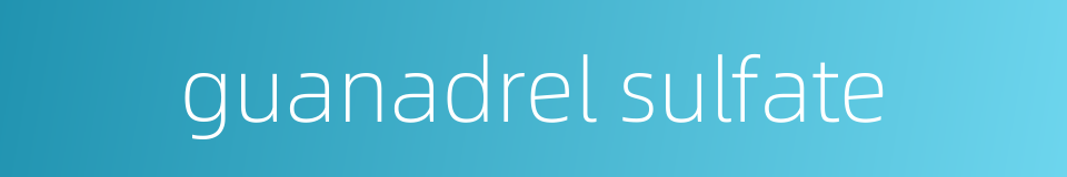 guanadrel sulfate的同义词