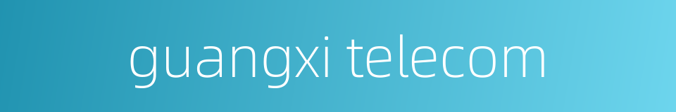 guangxi telecom的同义词