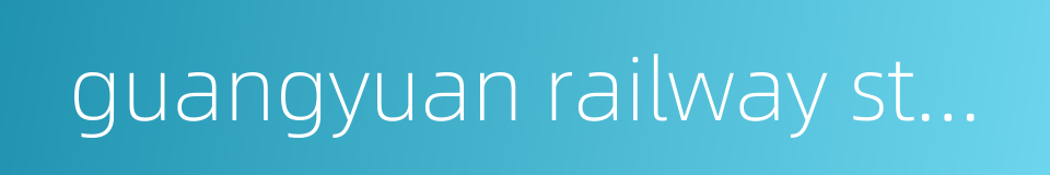 guangyuan railway station的同义词