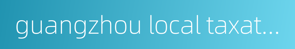guangzhou local taxation bureau的同义词