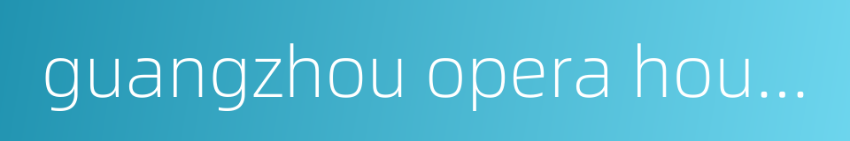 guangzhou opera house的同义词
