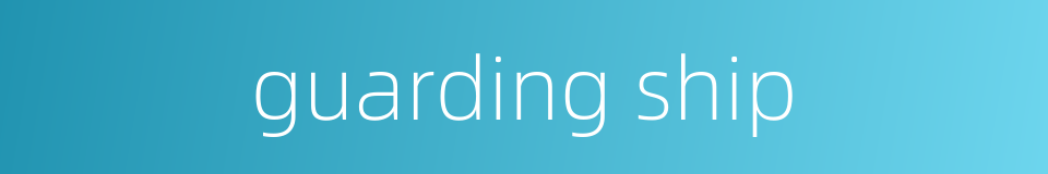 guarding ship的同义词