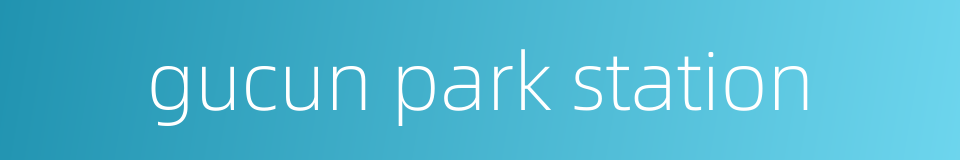 gucun park station的同义词