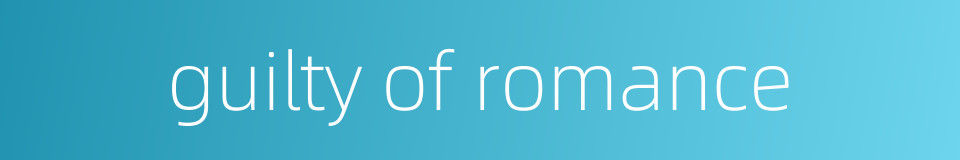 guilty of romance的同义词