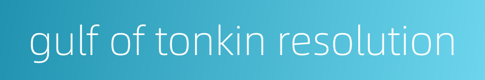 gulf of tonkin resolution的同义词