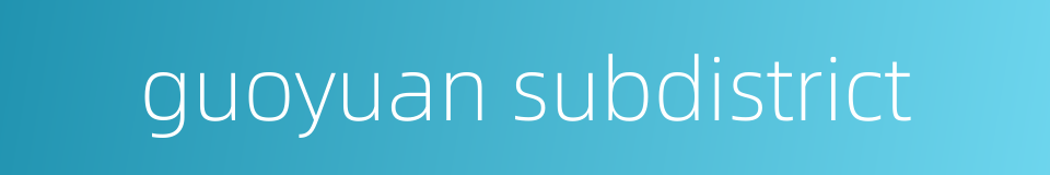 guoyuan subdistrict的同义词