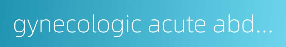 gynecologic acute abdomen的同义词