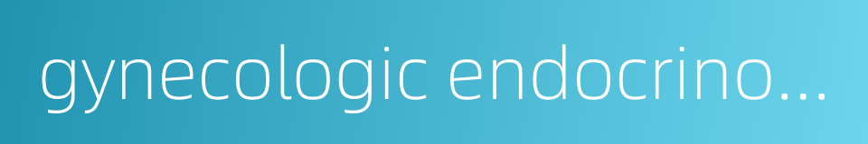 gynecologic endocrinology的同义词