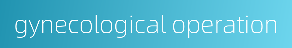 gynecological operation的同义词