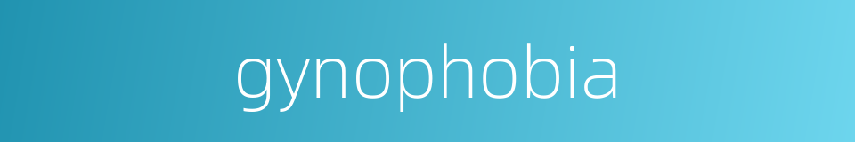 gynophobia的同义词