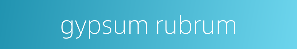 gypsum rubrum的同义词