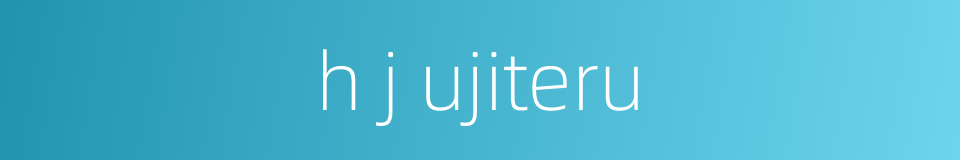 h j ujiteru的同义词