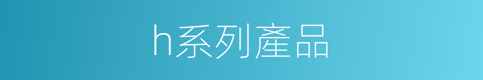 h系列產品的同義詞