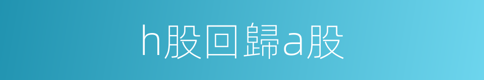 h股回歸a股的同義詞