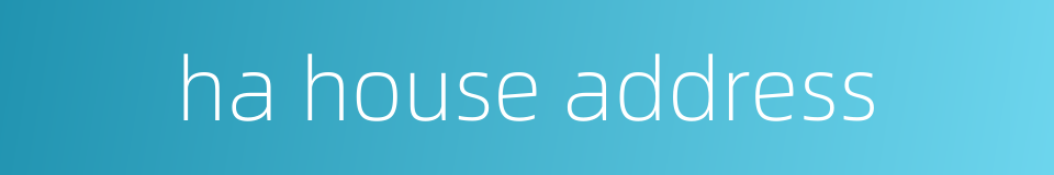 ha house address的同义词