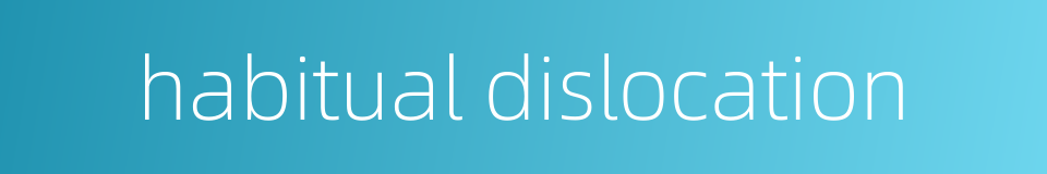 habitual dislocation的同义词