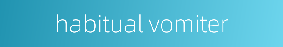 habitual vomiter的同义词
