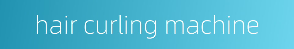 hair curling machine的同义词