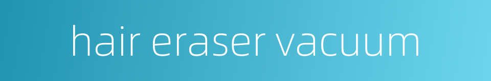 hair eraser vacuum的同义词