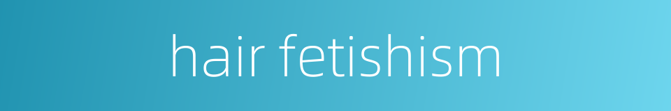 hair fetishism的同义词