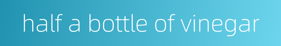 half a bottle of vinegar的同义词