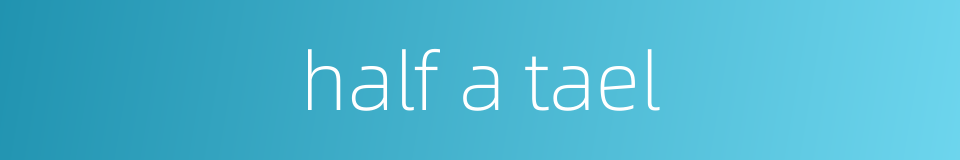 half a tael的同义词