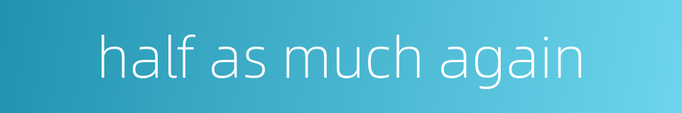 half as much again的同义词