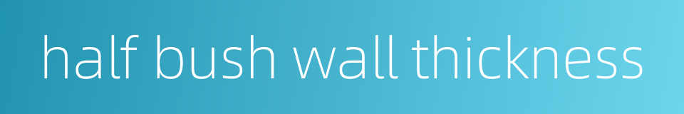 half bush wall thickness的同义词