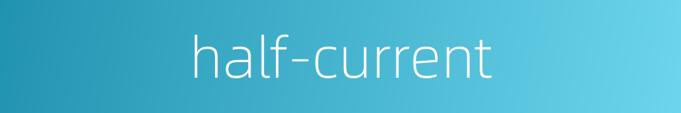 half-current的同义词
