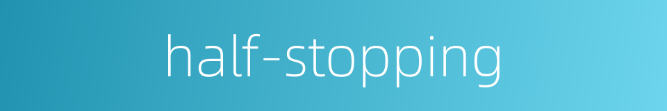 half-stopping的同义词