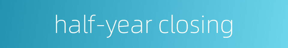 half-year closing的同义词