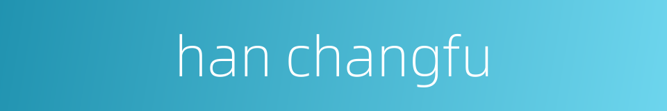 han changfu的同义词