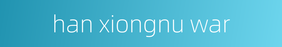 han xiongnu war的同义词