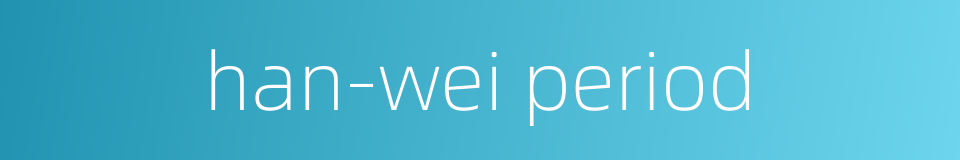 han-wei period的同义词