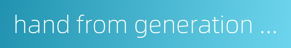 hand from generation to generation的同义词