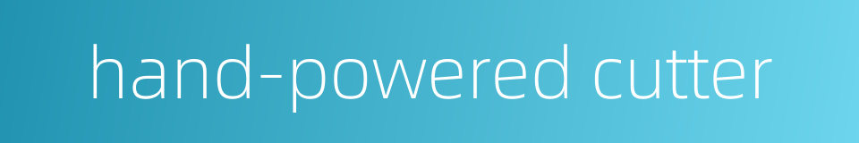 hand-powered cutter的同义词