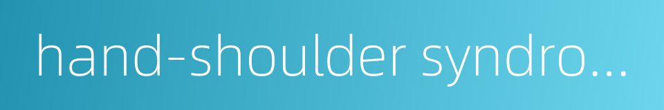hand-shoulder syndrome的同义词