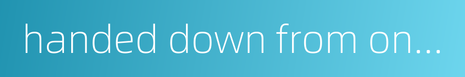 handed down from one's ancestors的同义词