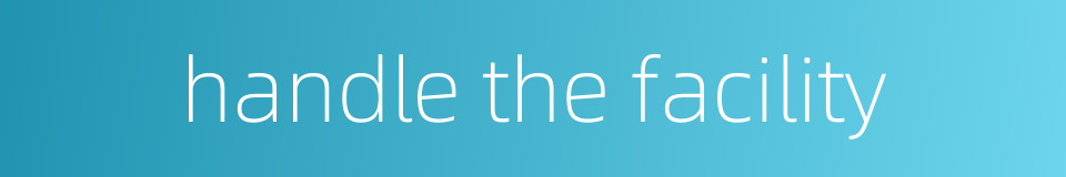 handle the facility的同义词