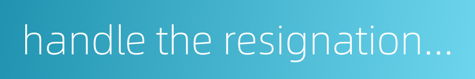 handle the resignation procedure的同义词